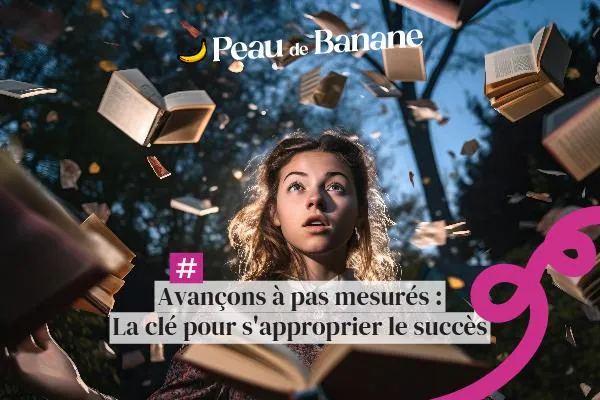 Avançons à pas mesurés : La clé pour s’approprier le succès