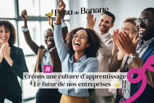 Créons une culture d’apprentissage : Le futur de nos entreprises  🍌