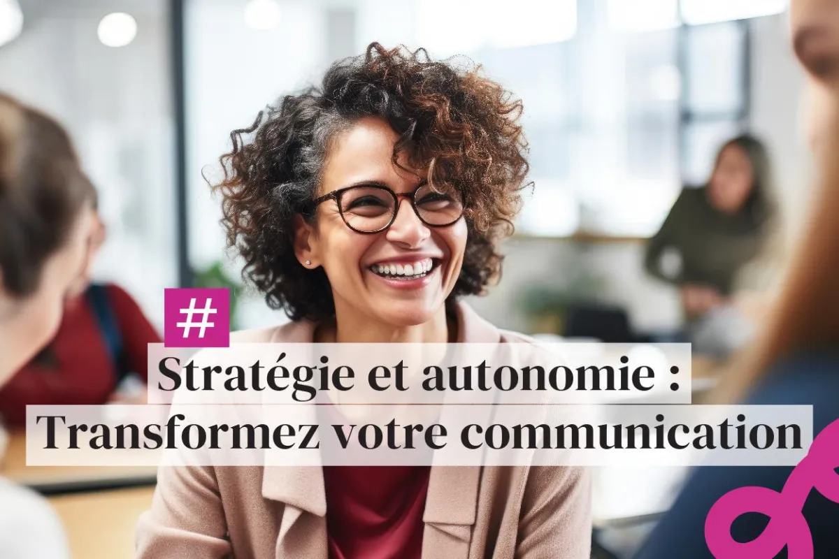 Stratégie et autonomie : Transformez votre communication