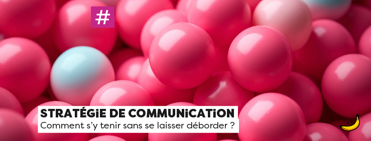 Stratégie de communication : Comment s’y tenir sans se laisser déborder ?